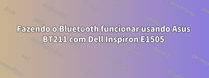 Fazendo o Bluetooth funcionar usando Asus BT211 com Dell Inspiron E1505