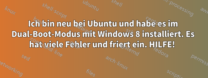 Ich bin neu bei Ubuntu und habe es im Dual-Boot-Modus mit Windows 8 installiert. Es hat viele Fehler und friert ein. HILFE! 