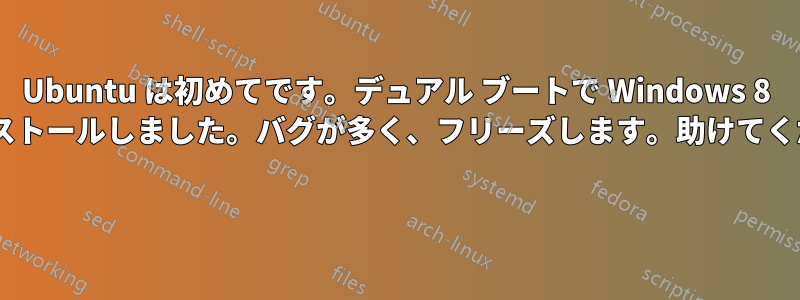 Ubuntu は初めてです。デュアル ブートで Windows 8 をインストールしました。バグが多く、フリーズします。助けてください! 