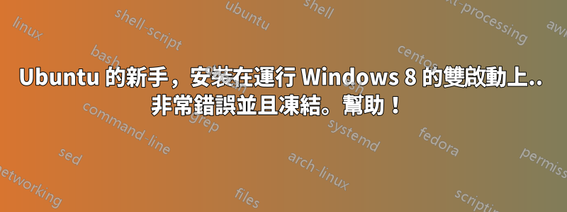 Ubuntu 的新手，安裝在運行 Windows 8 的雙啟動上.. 非常錯誤並且凍結。幫助！ 