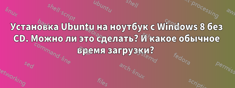 Установка Ubuntu на ноутбук с Windows 8 без CD. Можно ли это сделать? И какое обычное время загрузки? 