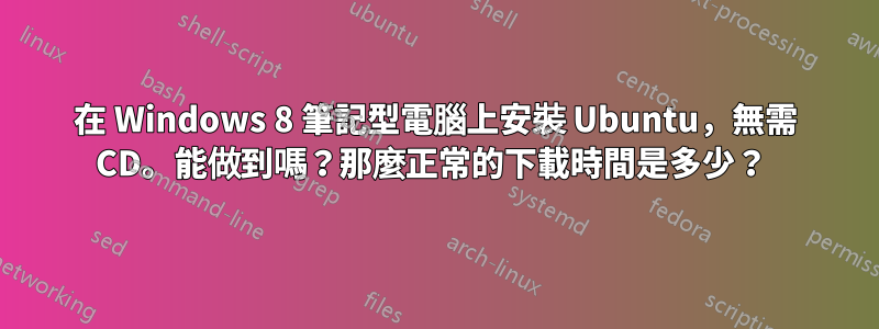 在 Windows 8 筆記型電腦上安裝 Ubuntu，無需 CD。能做到嗎？那麼正常的下載時間是多少？ 