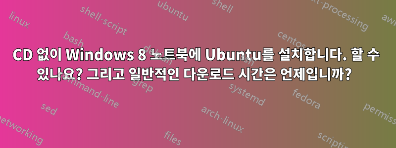 CD 없이 Windows 8 노트북에 Ubuntu를 설치합니다. 할 수 있나요? 그리고 일반적인 다운로드 시간은 언제입니까? 