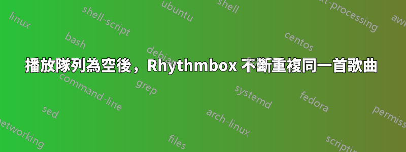 播放隊列為空後，Rhythmbox 不斷重複同一首歌曲