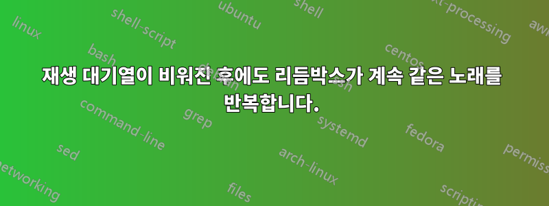 재생 대기열이 비워진 후에도 리듬박스가 계속 같은 노래를 반복합니다.