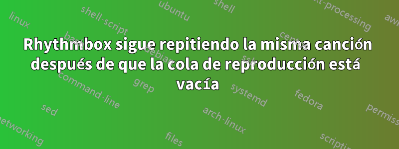 Rhythmbox sigue repitiendo la misma canción después de que la cola de reproducción está vacía