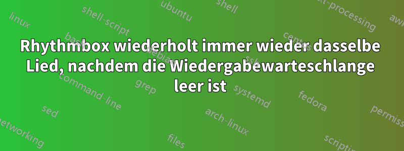 Rhythmbox wiederholt immer wieder dasselbe Lied, nachdem die Wiedergabewarteschlange leer ist