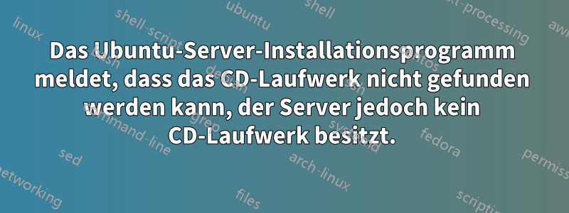 Das Ubuntu-Server-Installationsprogramm meldet, dass das CD-Laufwerk nicht gefunden werden kann, der Server jedoch kein CD-Laufwerk besitzt.