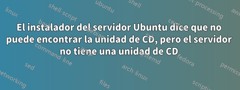 El instalador del servidor Ubuntu dice que no puede encontrar la unidad de CD, pero el servidor no tiene una unidad de CD