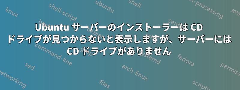 Ubuntu サーバーのインストーラーは CD ドライブが見つからないと表示しますが、サーバーには CD ドライブがありません