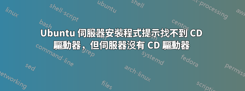 Ubuntu 伺服器安裝程式提示找不到 CD 驅動器，但伺服器沒有 CD 驅動器