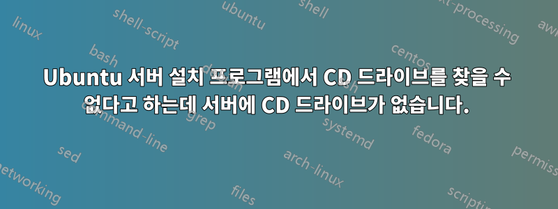 Ubuntu 서버 설치 프로그램에서 CD 드라이브를 찾을 수 없다고 하는데 서버에 CD 드라이브가 없습니다.