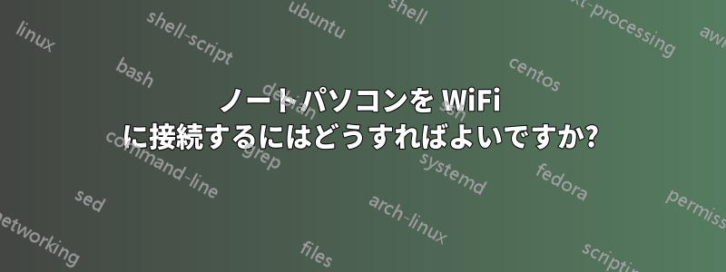 ノートパソコンを WiFi に接続するにはどうすればよいですか?