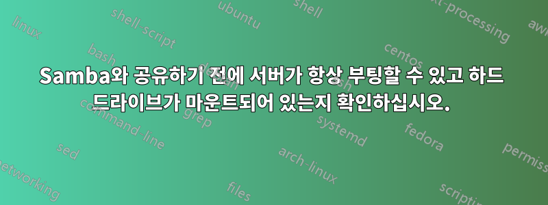 Samba와 공유하기 전에 서버가 항상 부팅할 수 있고 하드 드라이브가 마운트되어 있는지 확인하십시오.