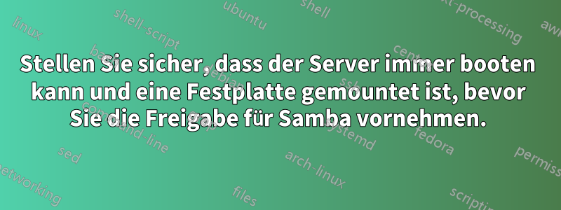 Stellen Sie sicher, dass der Server immer booten kann und eine Festplatte gemountet ist, bevor Sie die Freigabe für Samba vornehmen.