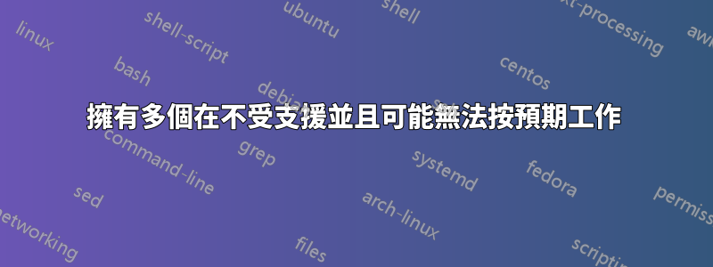 擁有多個在不受支援並且可能無法按預期工作