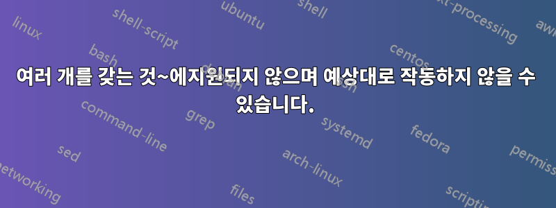 여러 개를 갖는 것~에지원되지 않으며 예상대로 작동하지 않을 수 있습니다.