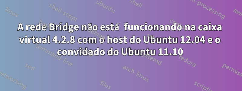 A rede Bridge não está funcionando na caixa virtual 4.2.8 com o host do Ubuntu 12.04 e o convidado do Ubuntu 11.10