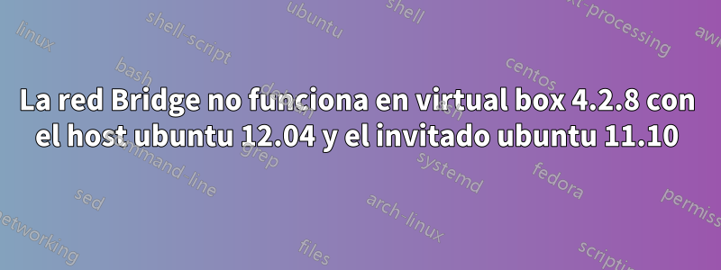 La red Bridge no funciona en virtual box 4.2.8 con el host ubuntu 12.04 y el invitado ubuntu 11.10