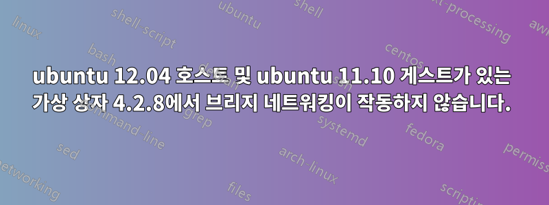 ubuntu 12.04 호스트 및 ubuntu 11.10 게스트가 있는 가상 상자 4.2.8에서 브리지 네트워킹이 작동하지 않습니다.