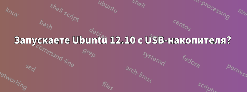 Запускаете Ubuntu 12.10 с USB-накопителя?