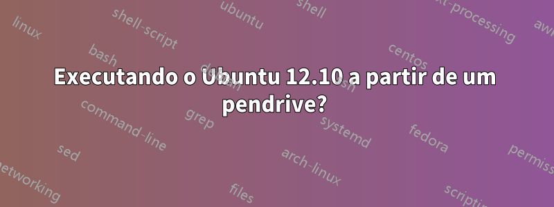 Executando o Ubuntu 12.10 a partir de um pendrive?