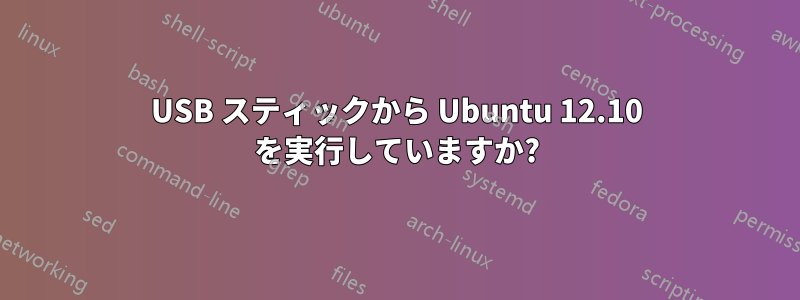 USB スティックから Ubuntu 12.10 を実行していますか?