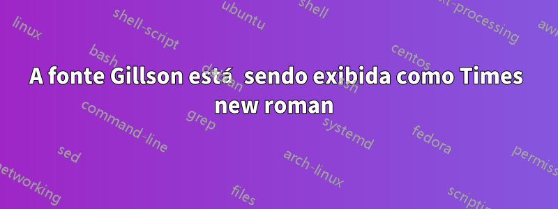 A fonte Gillson está sendo exibida como Times new roman 