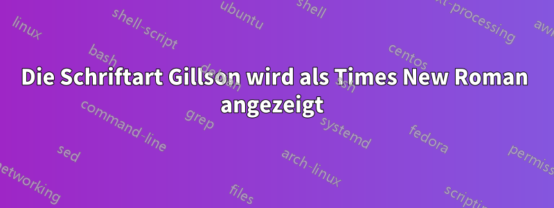 Die Schriftart Gillson wird als Times New Roman angezeigt 