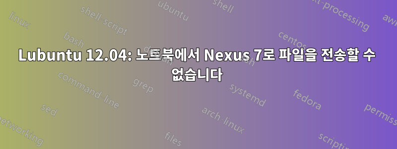 Lubuntu 12.04: 노트북에서 Nexus 7로 파일을 전송할 수 없습니다