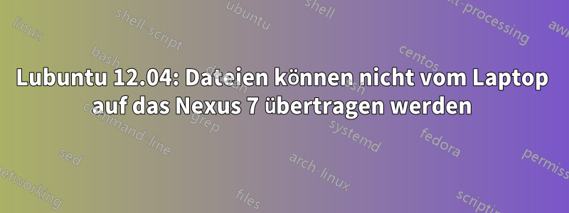 Lubuntu 12.04: Dateien können nicht vom Laptop auf das Nexus 7 übertragen werden