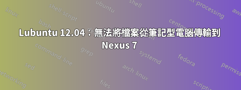 Lubuntu 12.04：無法將檔案從筆記型電腦傳輸到 Nexus 7