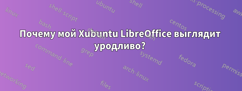 Почему мой Xubuntu LibreOffice выглядит уродливо?