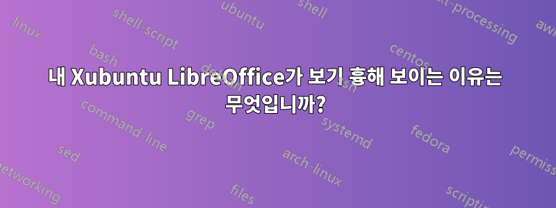 내 Xubuntu LibreOffice가 보기 흉해 보이는 이유는 무엇입니까?