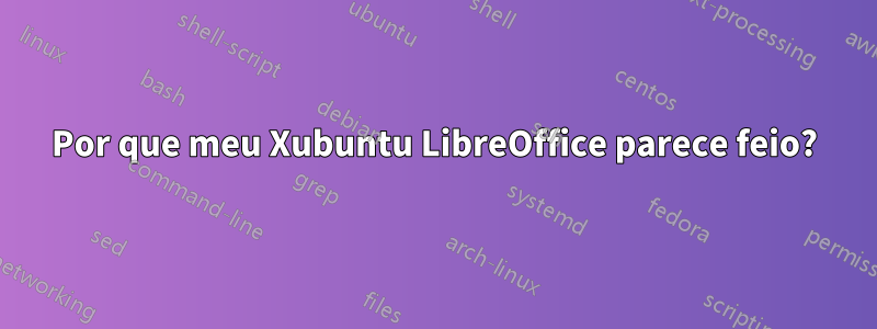 Por que meu Xubuntu LibreOffice parece feio?