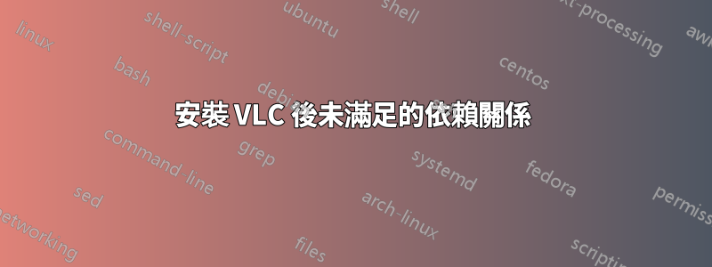 安裝 VLC 後未滿足的依賴關係