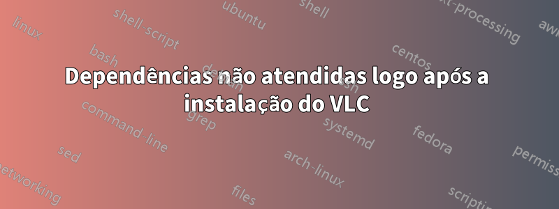 Dependências não atendidas logo após a instalação do VLC