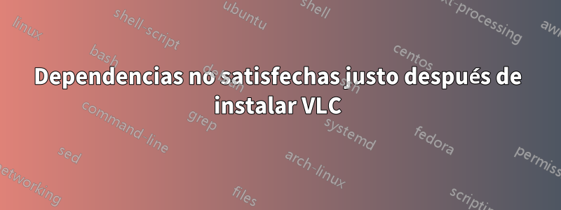 Dependencias no satisfechas justo después de instalar VLC