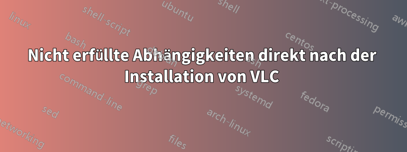 Nicht erfüllte Abhängigkeiten direkt nach der Installation von VLC