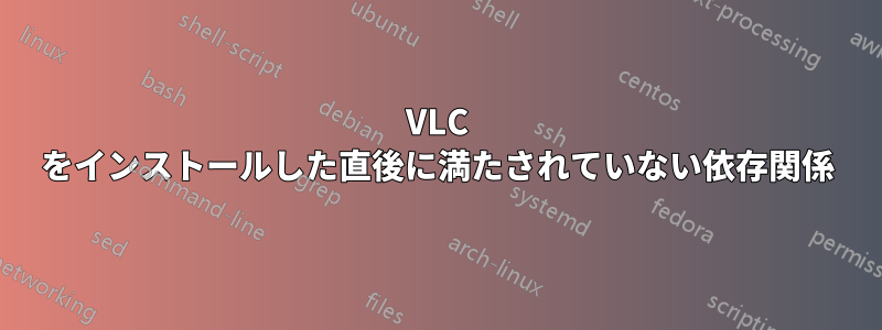 VLC をインストールした直後に満たされていない依存関係