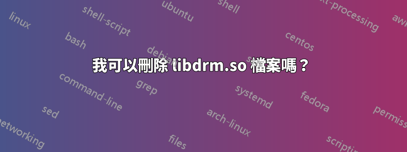 我可以刪除 libdrm.so 檔案嗎？