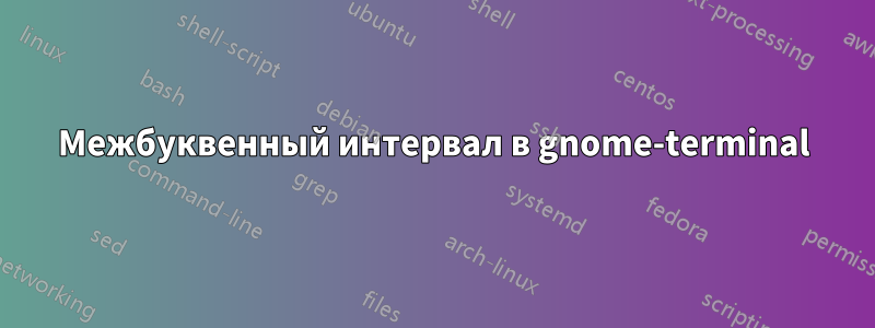 Межбуквенный интервал в gnome-terminal