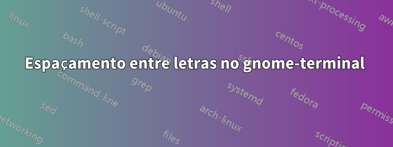 Espaçamento entre letras no gnome-terminal