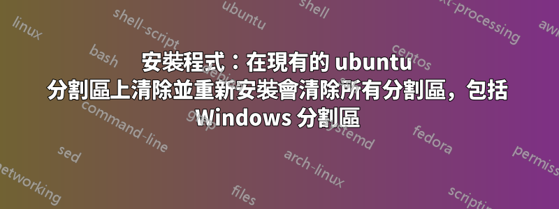 安裝程式：在現有的 ubuntu 分割區上清除並重新安裝會清除所有分割區，包括 Windows 分割區