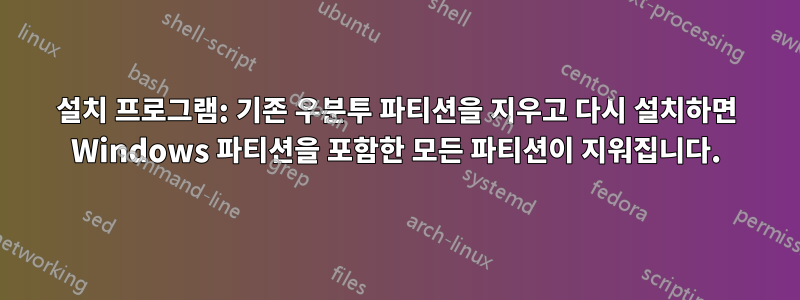 설치 프로그램: 기존 우분투 파티션을 지우고 다시 설치하면 Windows 파티션을 포함한 모든 파티션이 지워집니다.