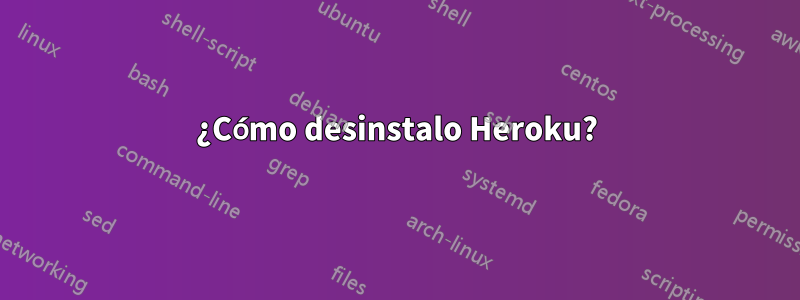 ¿Cómo desinstalo Heroku?