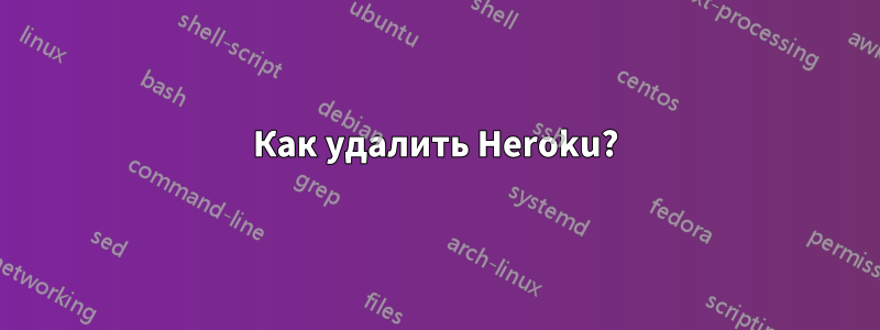 Как удалить Heroku?