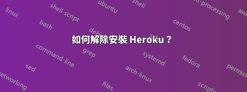 如何解除安裝 Heroku？