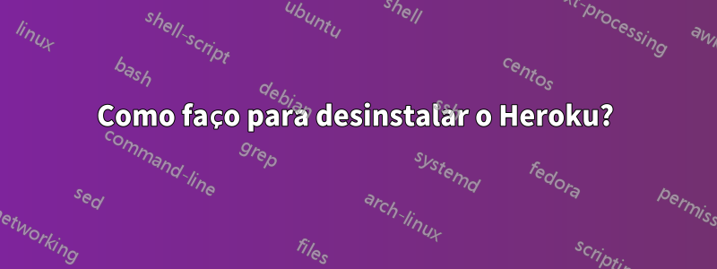 Como faço para desinstalar o Heroku?