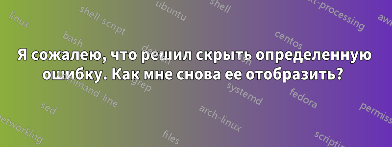 Я сожалею, что решил скрыть определенную ошибку. Как мне снова ее отобразить? 